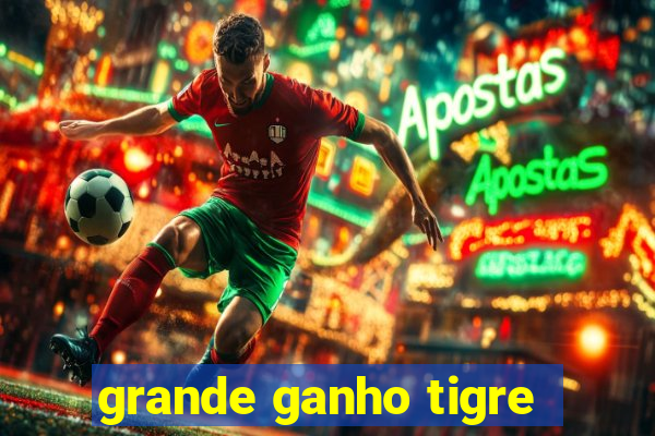 grande ganho tigre