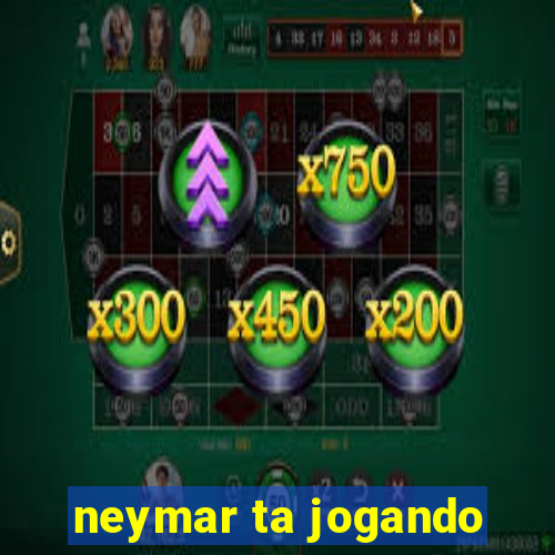 neymar ta jogando