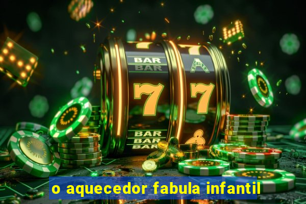 o aquecedor fabula infantil