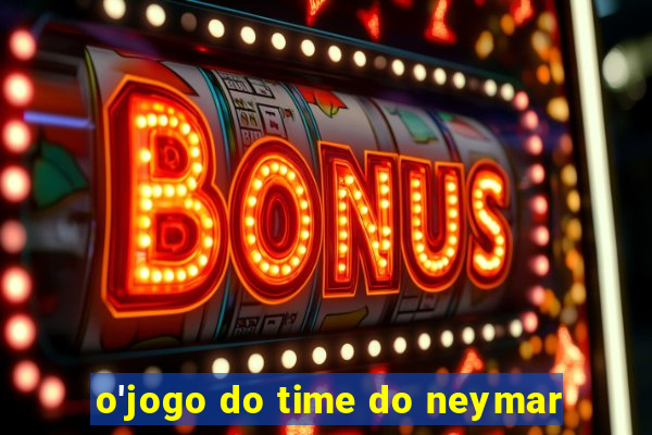 o'jogo do time do neymar