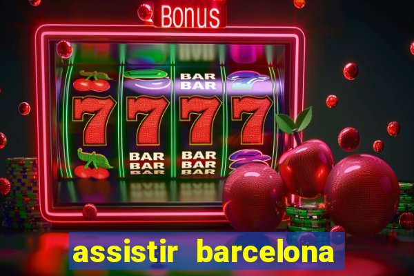 assistir barcelona ao vivo