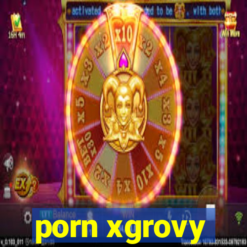 porn xgrovy