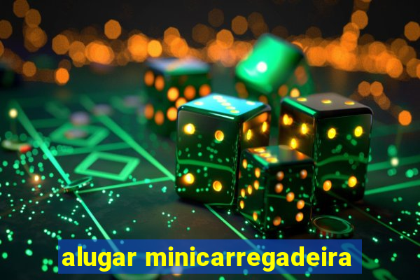 alugar minicarregadeira