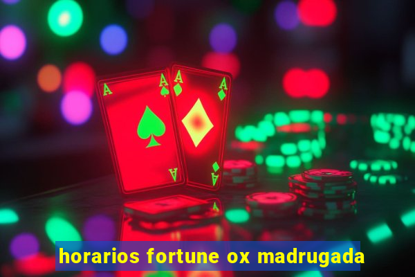 horarios fortune ox madrugada