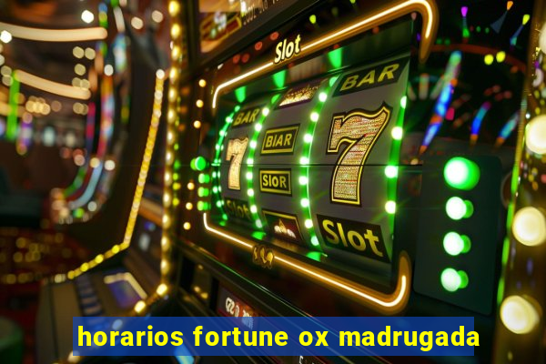 horarios fortune ox madrugada