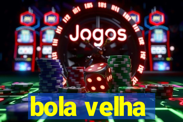 bola velha