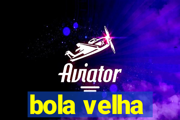 bola velha