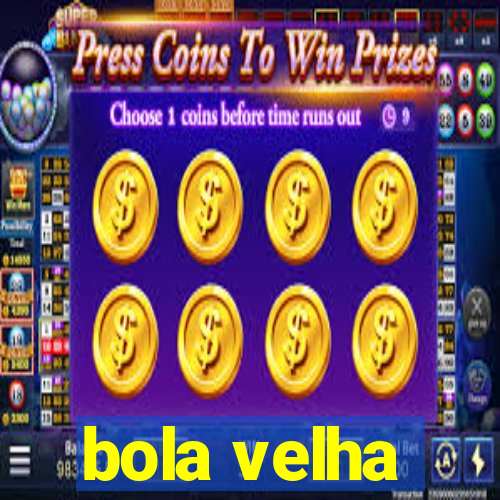 bola velha