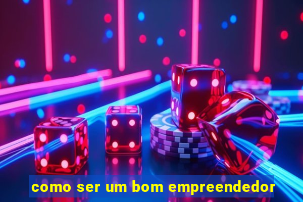 como ser um bom empreendedor