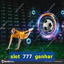 slot 777 ganhar dinheiro de verdade