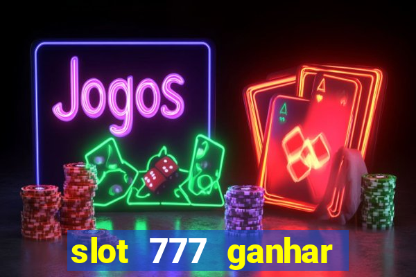 slot 777 ganhar dinheiro de verdade