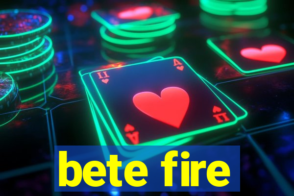 bete fire