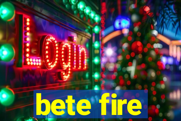 bete fire