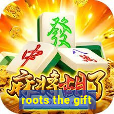 roots the gift