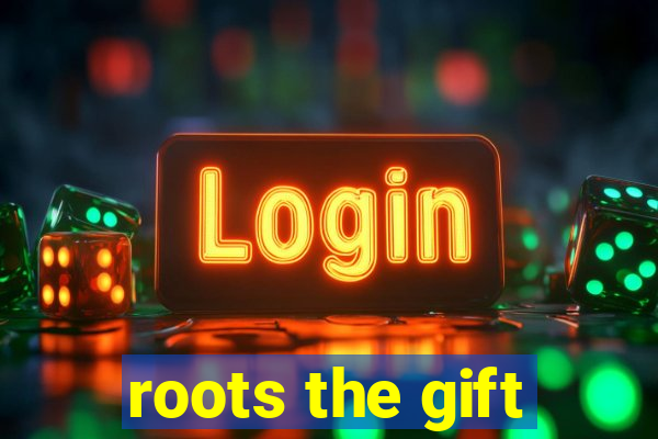 roots the gift