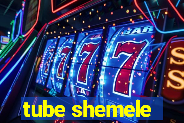 tube shemele