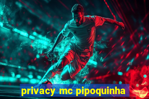 privacy mc pipoquinha