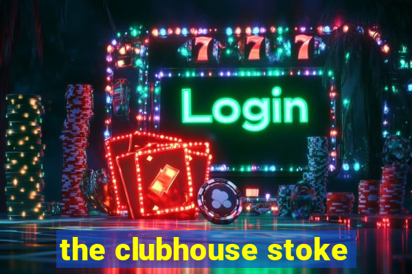 the clubhouse stoke