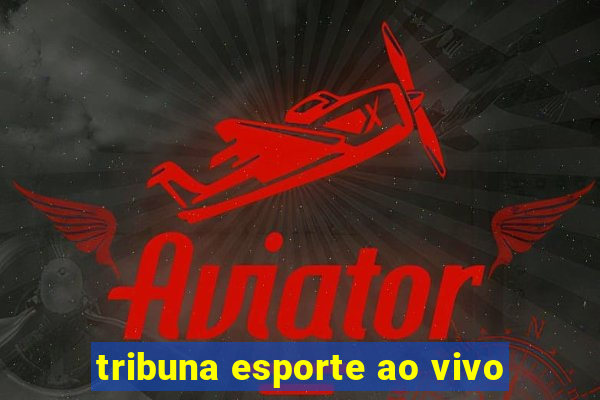 tribuna esporte ao vivo