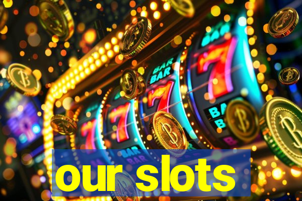 our slots