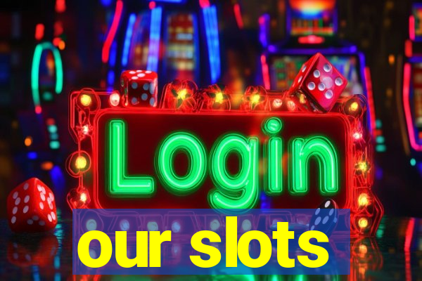 our slots