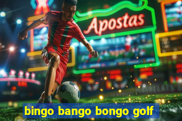 bingo bango bongo golf