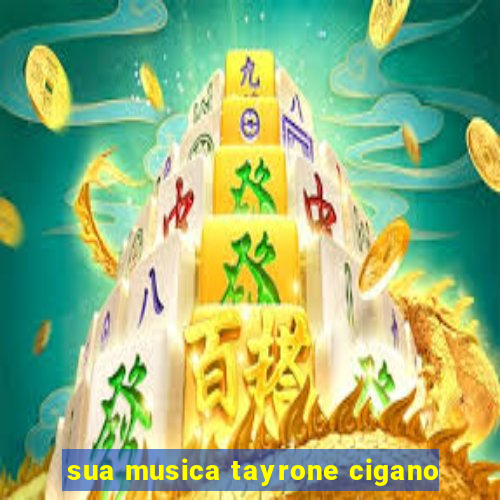 sua musica tayrone cigano