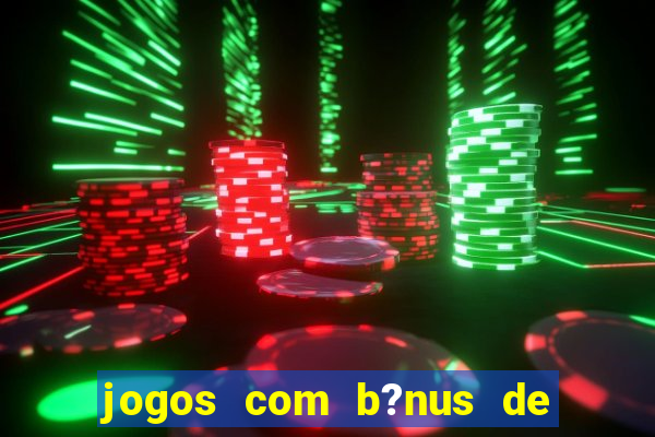 jogos com b?nus de boas vindas