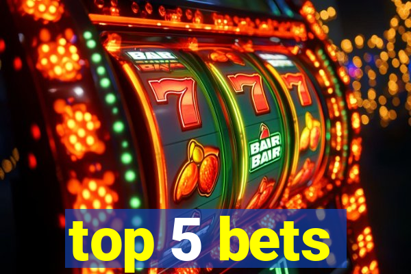 top 5 bets