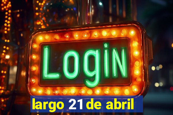 largo 21 de abril