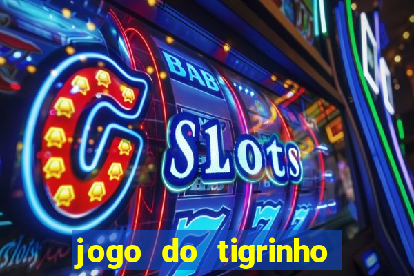 jogo do tigrinho valendo dinheiro