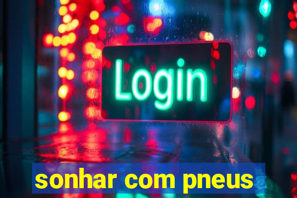 sonhar com pneus