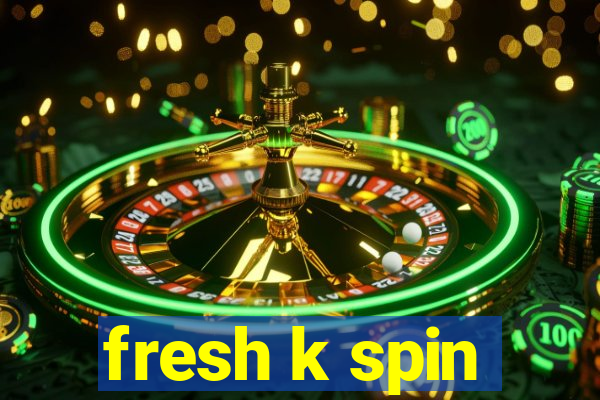 fresh k spin