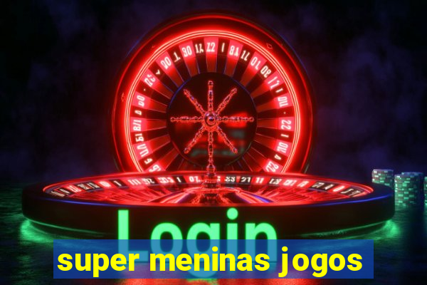 super meninas jogos