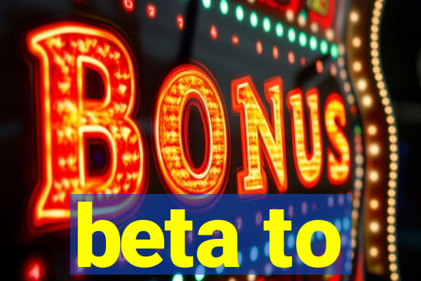 beta to