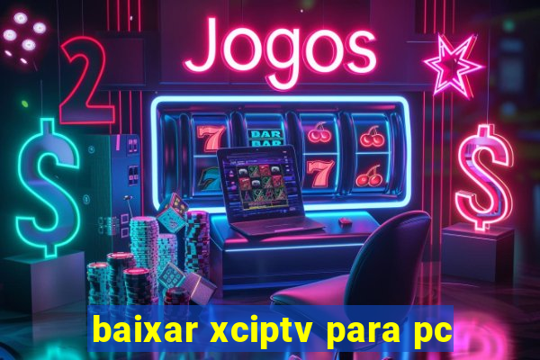 baixar xciptv para pc