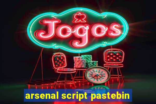 arsenal script pastebin