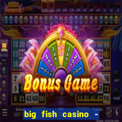 big fish casino - social slots