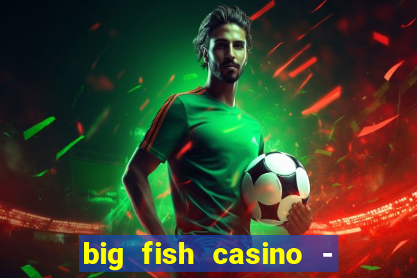 big fish casino - social slots