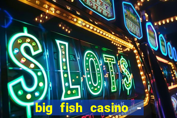 big fish casino - social slots