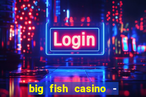 big fish casino - social slots