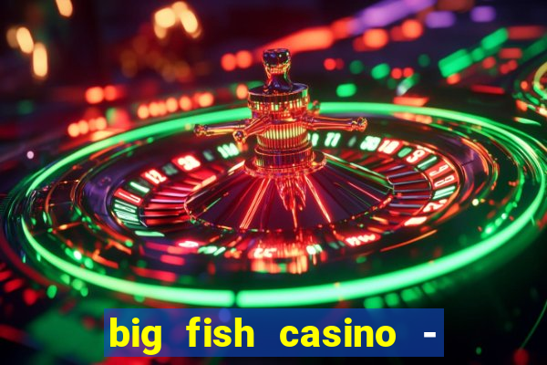 big fish casino - social slots