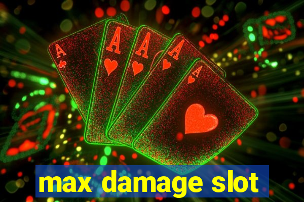 max damage slot