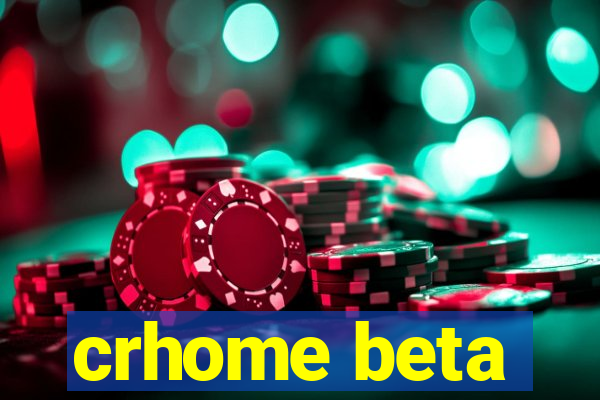 crhome beta