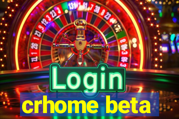 crhome beta