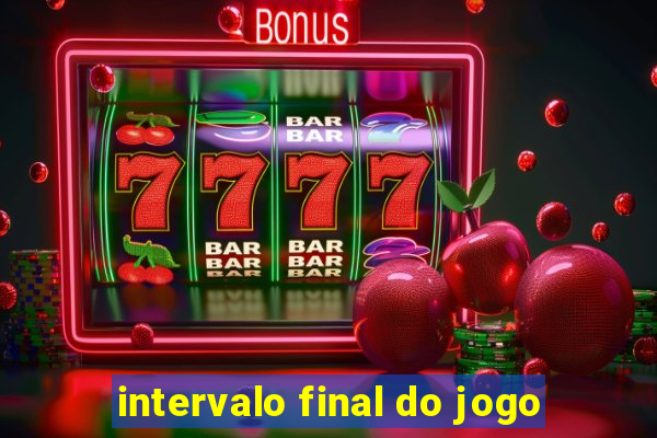 intervalo final do jogo