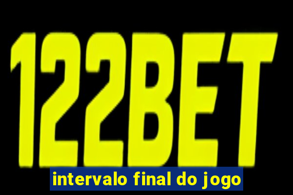 intervalo final do jogo