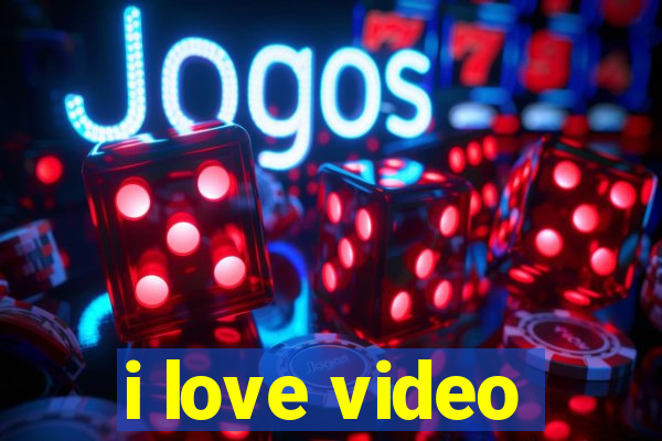 i love video