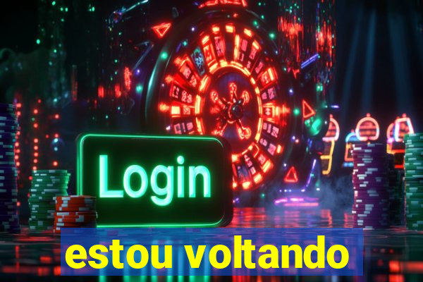 estou voltando