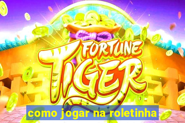 como jogar na roletinha